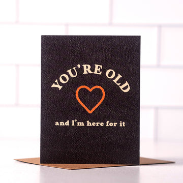You're Old and I'm Here For It Card
